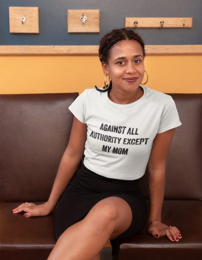 Against All Authority Except My Mom Feminist Organic T-Shirt