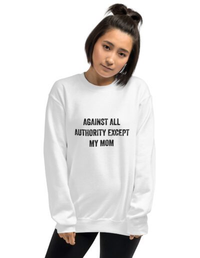 Against All Authority Except My Mom Feminist Sweatshirt