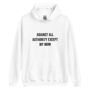 Against All Authority Except My Mom Feminist Hoodie