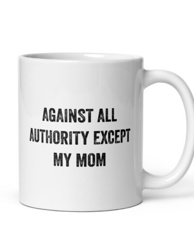 Against All Authority Except My Mom Feminist Mug