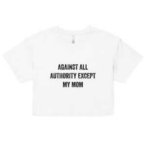 Against All Authority Except My Mom Feminist Crop Top