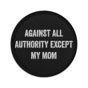 Against All Authority Except My Mom Feminist Embroidered Patches